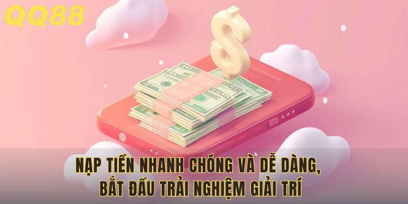 Nạp tiền nhanh chóng và dễ dàng, bắt đầu trải nghiệm giải trí