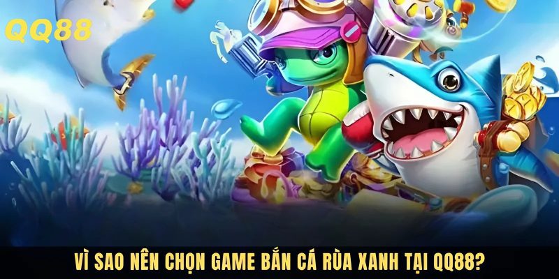 Tại sao bắn cá rùa xanh lại được nhiều người lựa chọn?